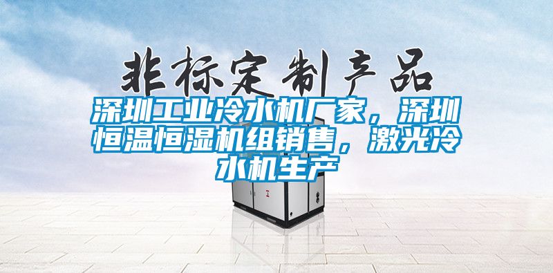 深圳工業(yè)冷水機廠家，深圳恒溫恒濕機組銷售，激光冷水機生產(chǎn)