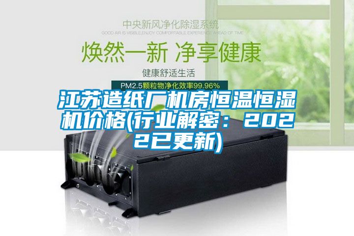 江蘇造紙廠機房恒溫恒濕機價格(行業(yè)解密：2022已更新)