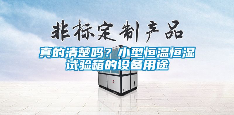 真的清楚嗎？小型恒溫恒濕試驗(yàn)箱的設(shè)備用途