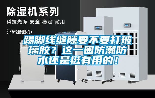 踢腳線縫隙要不要打玻璃膠？這一圈防潮防水還是挺有用的！