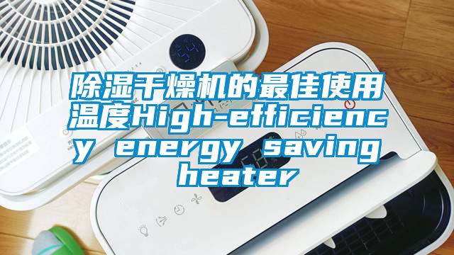 除濕干燥機(jī)的最佳使用溫度High-efficiency energy saving heater