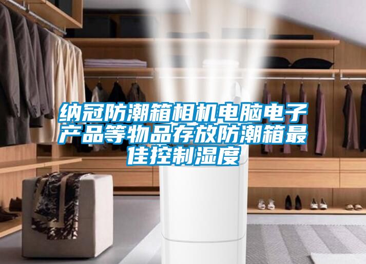 納冠防潮箱相機電腦電子產(chǎn)品等物品存放防潮箱最佳控制濕度