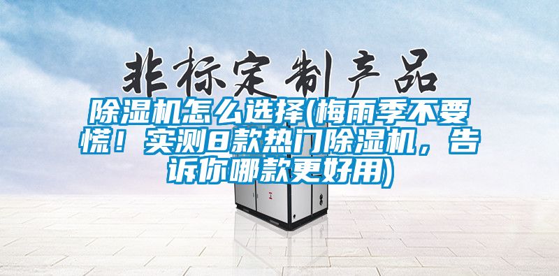 除濕機(jī)怎么選擇(梅雨季不要慌！實(shí)測(cè)8款熱門除濕機(jī)，告訴你哪款更好用)