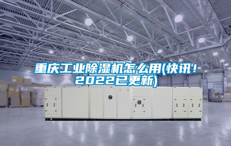 重慶工業(yè)除濕機(jī)怎么用(快訊！2022已更新)