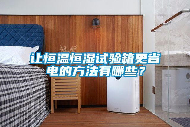 讓恒溫恒濕試驗箱更省電的方法有哪些？