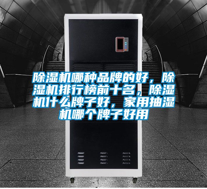 除濕機哪種品牌的好，除濕機排行榜前十名，除濕機什么牌子好，家用抽濕機哪個牌子好用