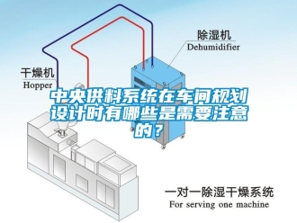 知識百科中央供料系統(tǒng)在車間規(guī)劃設(shè)計時有哪些是需要注意的？